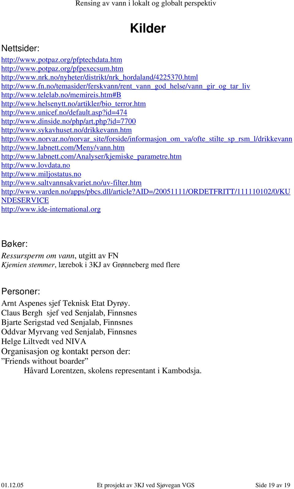 dinside.no/php/art.php?id=7700 http://www.sykavhuset.no/drikkevann.htm http://www.norvar.no/norvar_site/forside/informasjon_om_va/ofte_stilte_sp_rsm_l/drikkevann http://www.labnett.com/meny/vann.