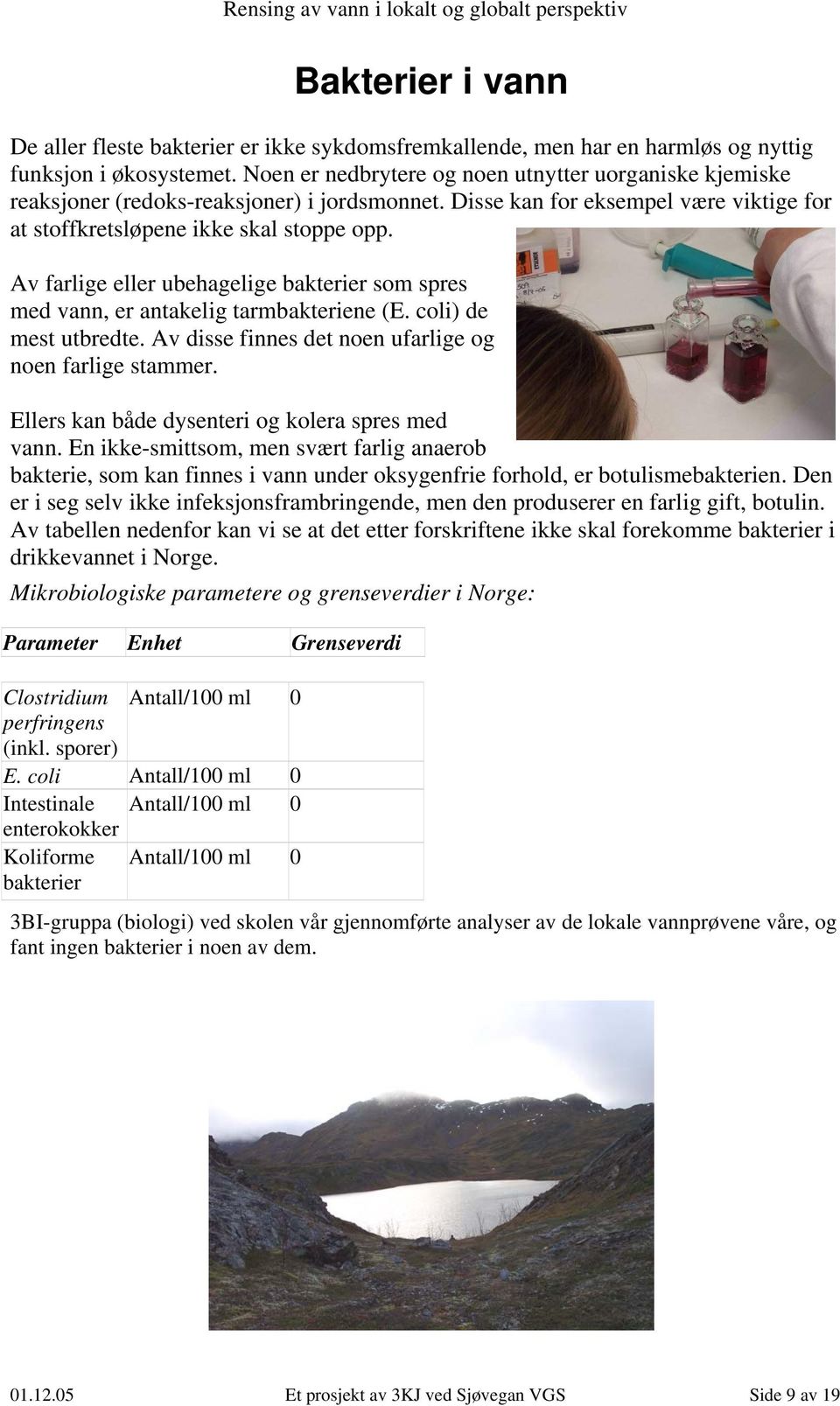 Av farlige eller ubehagelige bakterier som spres med vann, er antakelig tarmbakteriene (E. coli) de mest utbredte. Av disse finnes det noen ufarlige og noen farlige stammer.