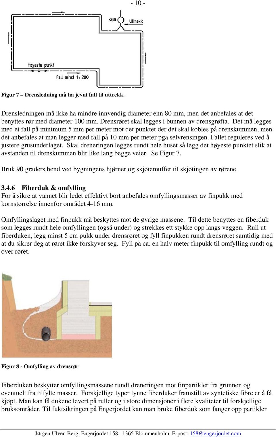 Det må legges med et fall på minimum 5 mm per meter mot det punktet der det skal kobles på drenskummen, men det anbefales at man legger med fall på 10 mm per meter pga selvrensingen.