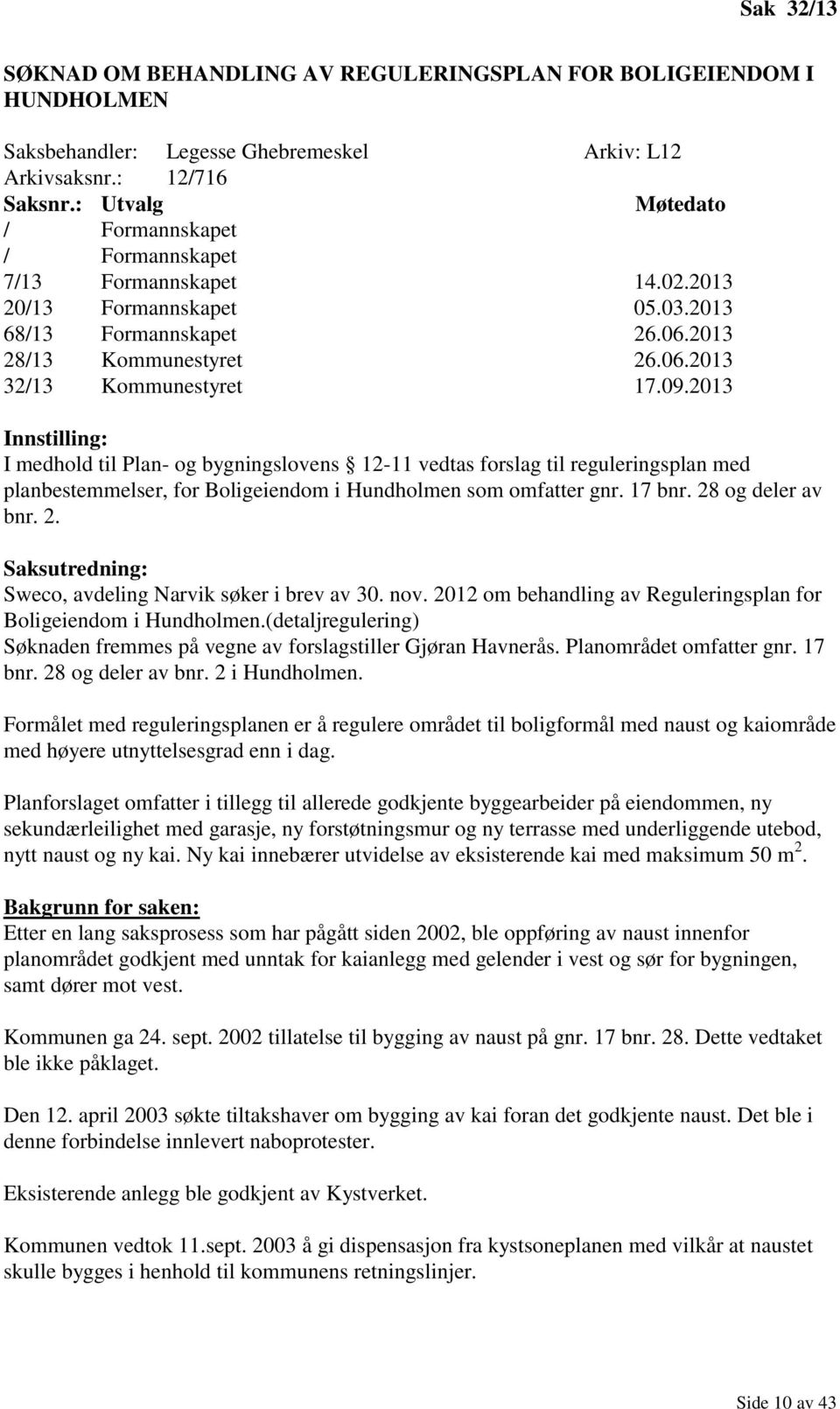 2013 Innstilling: I medhold til Plan- og bygningslovens 12-11 vedtas forslag til reguleringsplan med planbestemmelser, for Boligeiendom i Hundholmen som omfatter gnr. 17 bnr. 28