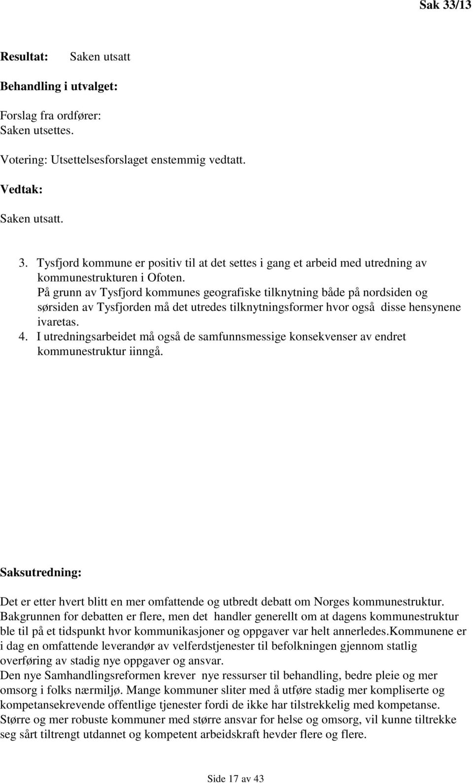 I utredningsarbeidet må også de samfunnsmessige konsekvenser av endret kommunestruktur iinngå. Saksutredning: Det er etter hvert blitt en mer omfattende og utbredt debatt om Norges kommunestruktur.