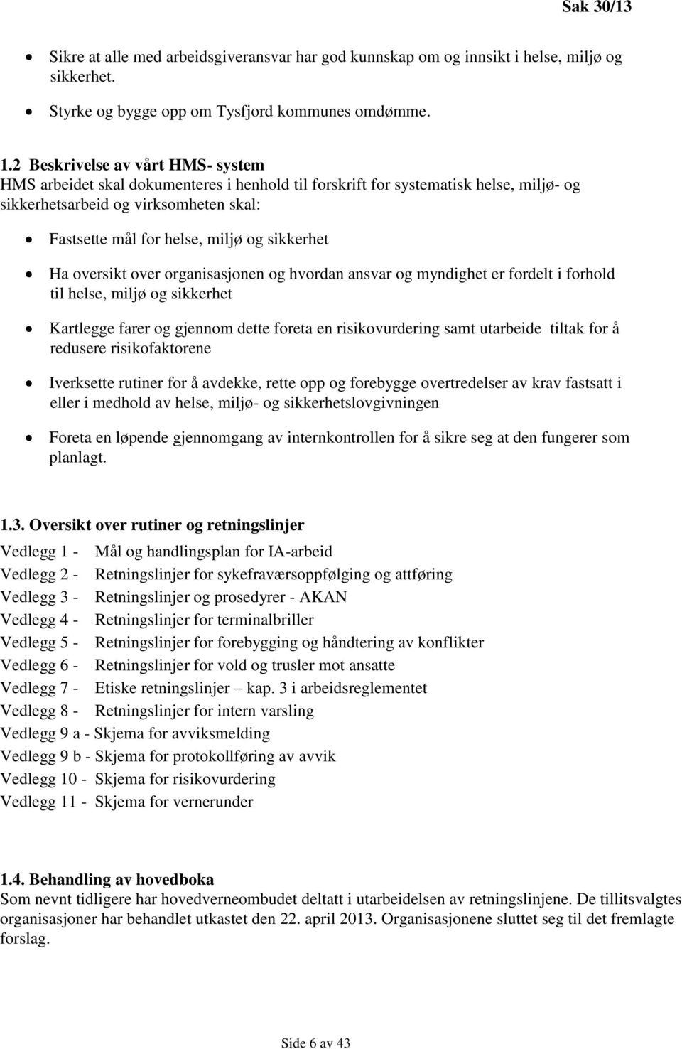 sikkerhet Ha oversikt over organisasjonen og hvordan ansvar og myndighet er fordelt i forhold til helse, miljø og sikkerhet Kartlegge farer og gjennom dette foreta en risikovurdering samt utarbeide