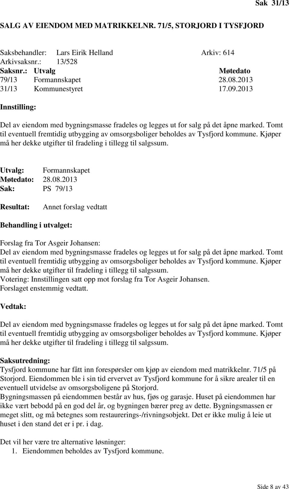 Tomt til eventuell fremtidig utbygging av omsorgsboliger beholdes av Tysfjord kommune. Kjøper må her dekke utgifter til fradeling i tillegg til salgssum. Utvalg: Formannskapet Møtedato: 28.08.