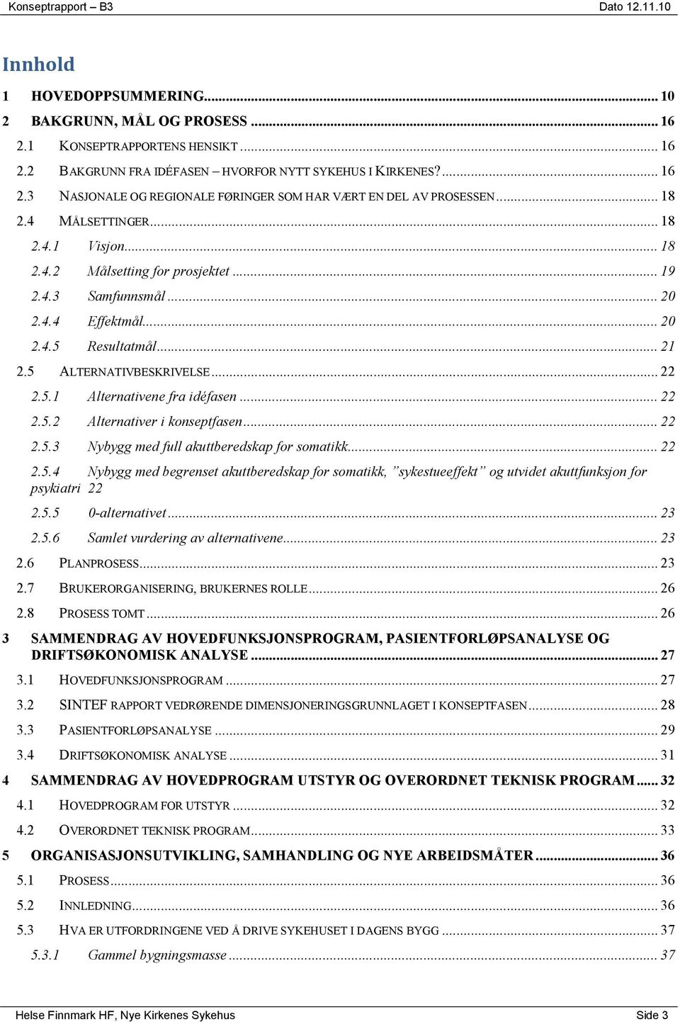 .. 22 2.5.2 Alternativer i konseptfasen... 22 2.5.3 Nybygg med full akuttberedskap for somatikk... 22 2.5.4 Nybygg med begrenset akuttberedskap for somatikk, sykestueeffekt og utvidet akuttfunksjon for psykiatri 22 2.