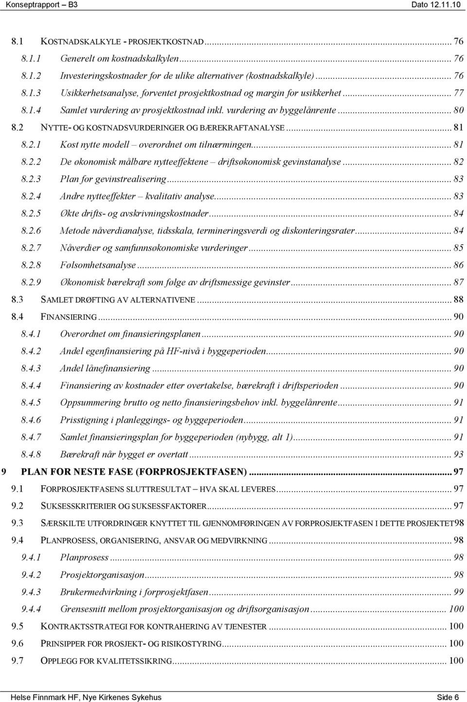 .. 81 8.2.2 De økonomisk målbare nytteeffektene driftsøkonomisk gevinstanalyse... 82 8.2.3 Plan for gevinstrealisering... 83 8.2.4 Andre nytteeffekter kvalitativ analyse... 83 8.2.5 Økte drifts- og avskrivningskostnader.