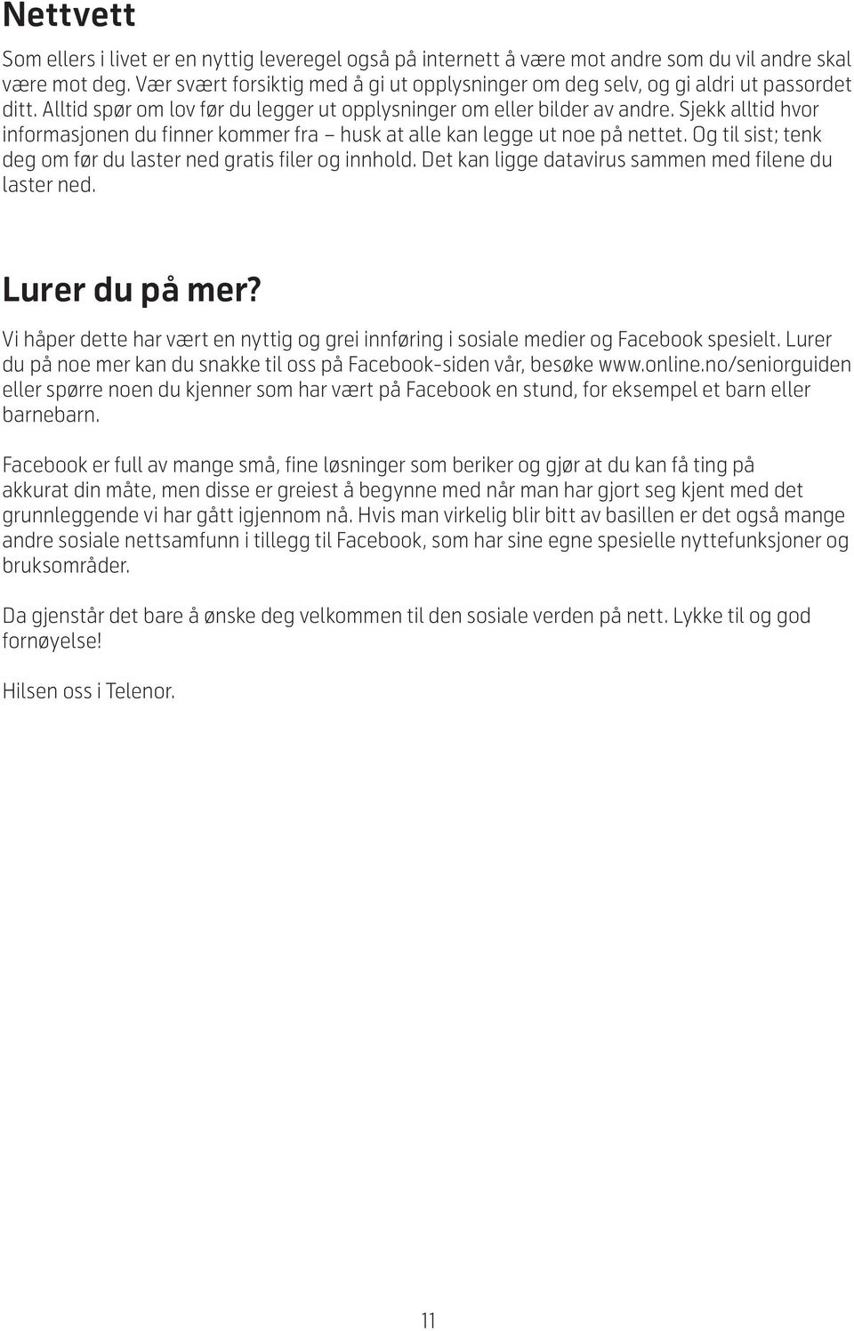 Sjekk alltid hvor informasjonen du finner kommer fra husk at alle kan legge ut noe på nettet. Og til sist; tenk deg om før du laster ned gratis filer og innhold.