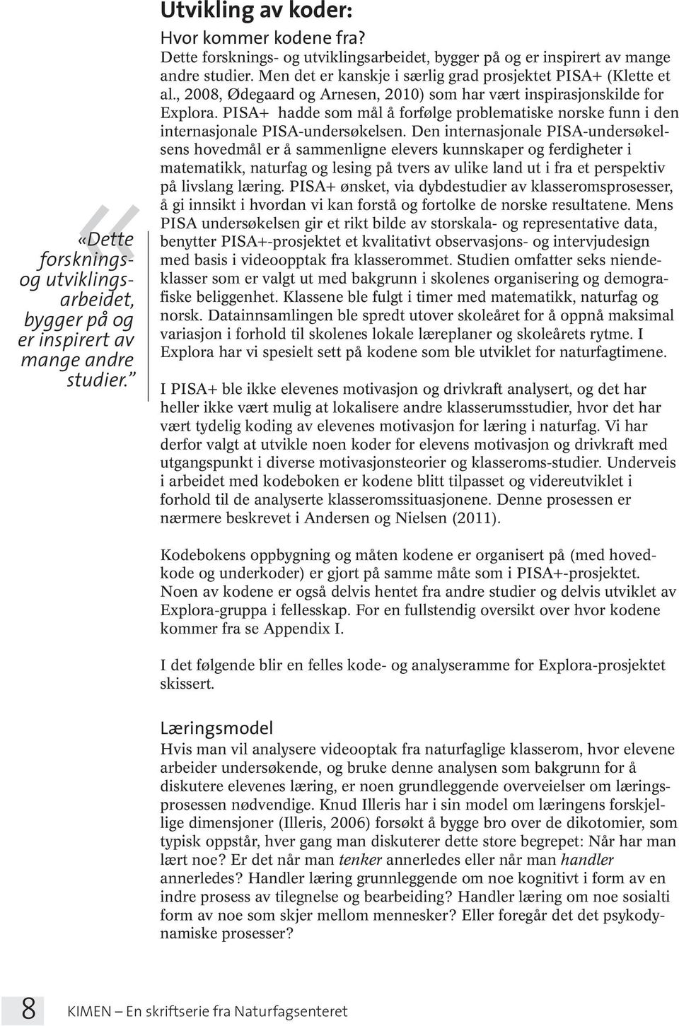 , 2008, Ødegaard og Arnesen, 2010) som har vært inspirasjonskilde for Explora. PISA+ hadde som mål å forfølge problematiske norske funn i den internasjonale PISA-undersøkelsen.