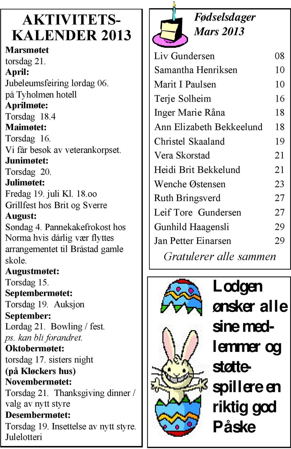 Augustmøtet: Torsdag 15. Septembermøtet: Torsdag 19. Auksjon September: Lørdag 21. Bowling / fest. ps. kan bli forandret. Oktobermøtet: torsdag 17.