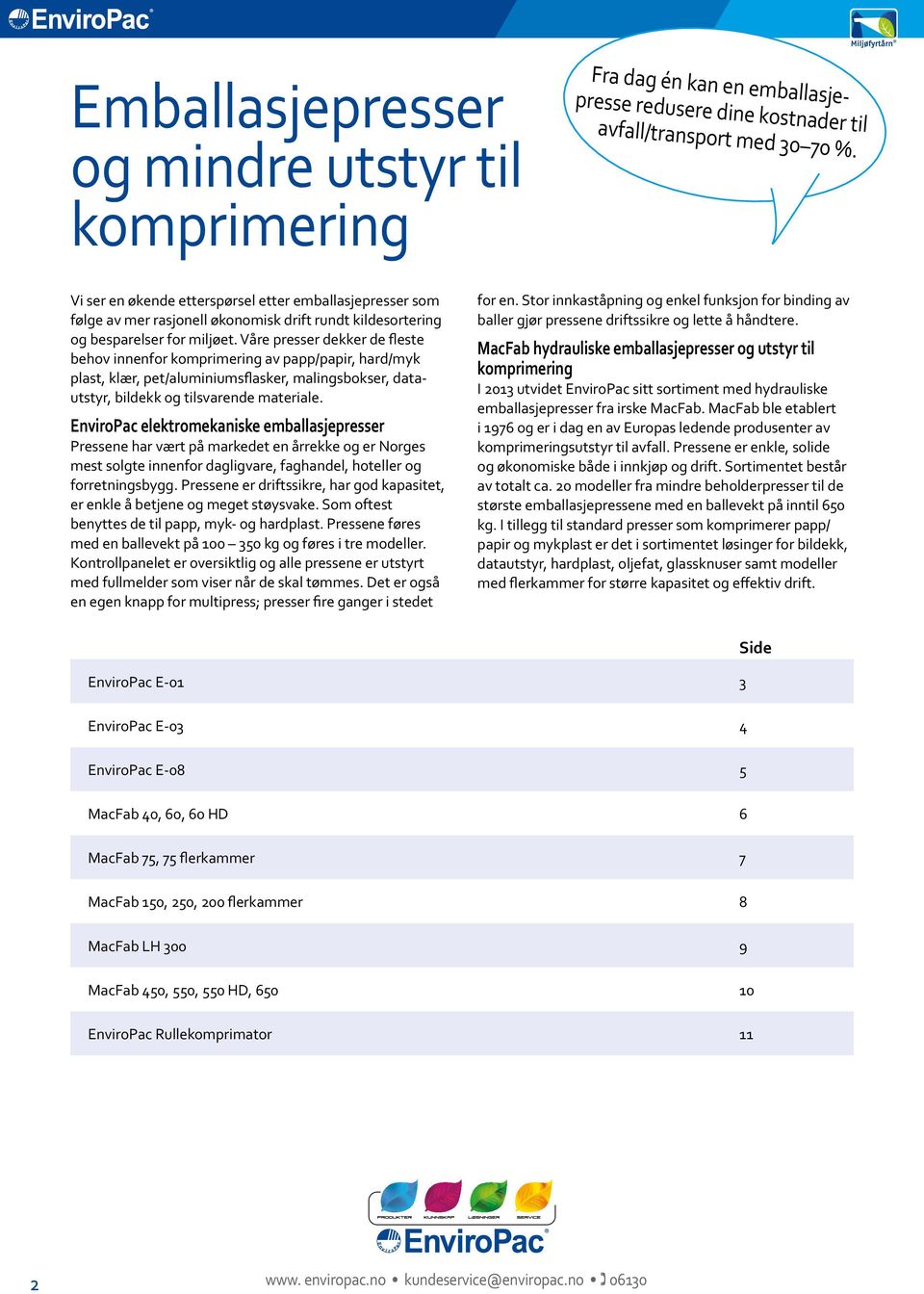 Våre presser dekker de fleste behov innenfor komprimering av papp/papir, hard/myk plast, klær, pet/aluminiumsflasker, malingsbokser, datautstyr, bildekk og tilsvarende materiale.