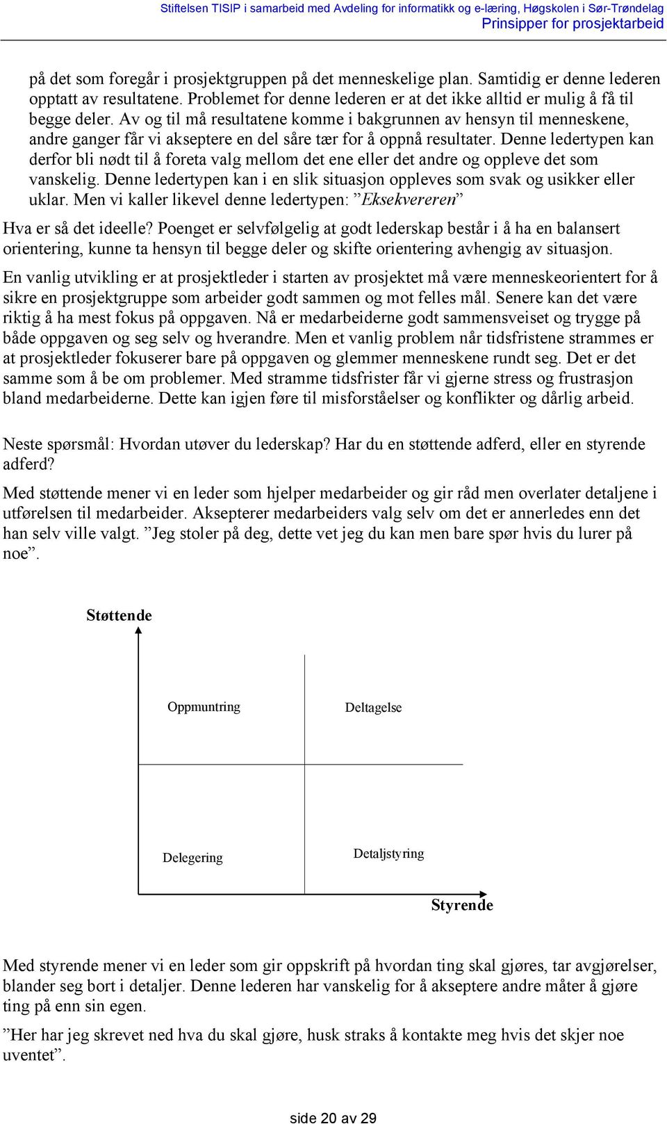 Denne ledertypen kan derfor bli nødt til å foreta valg mellom det ene eller det andre og oppleve det som vanskelig. Denne ledertypen kan i en slik situasjon oppleves som svak og usikker eller uklar.