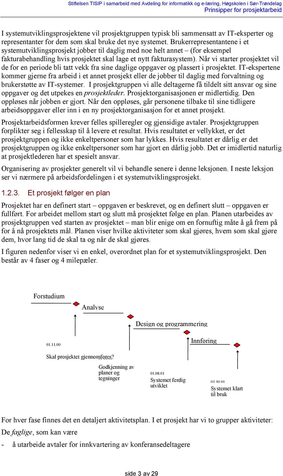 Når vi starter prosjektet vil de for en periode bli tatt vekk fra sine daglige oppgaver og plassert i prosjektet.