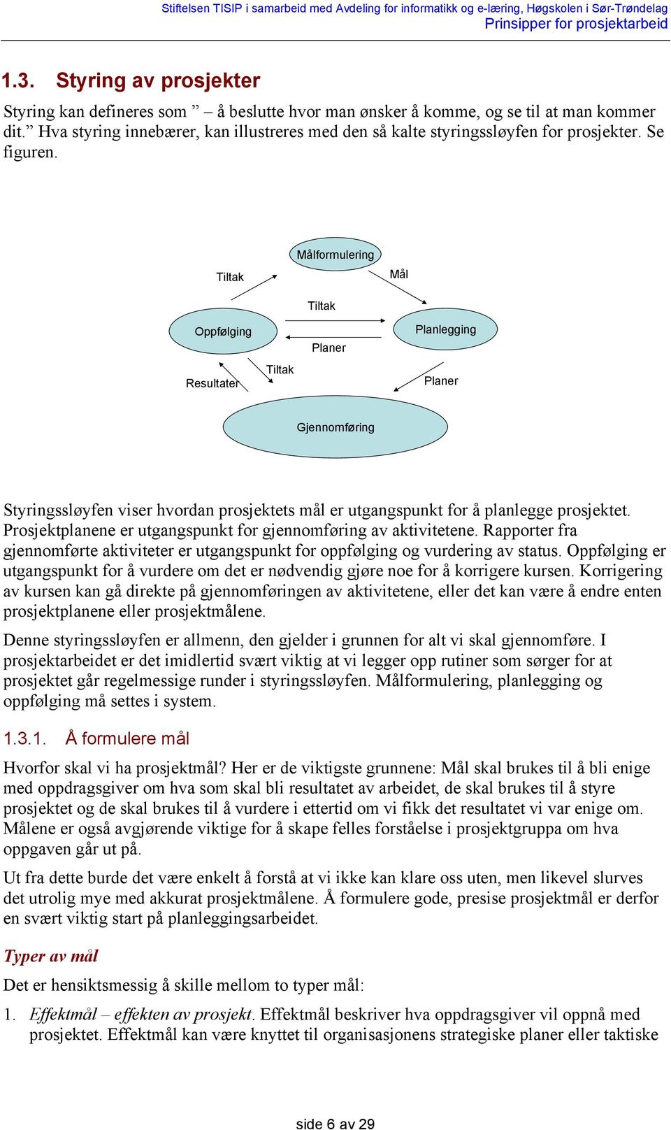 Tiltak Målformulering Tiltak Mål Oppfølging Resultater Tiltak Planer Planlegging Planer Gjennomføring Styringssløyfen viser hvordan prosjektets mål er utgangspunkt for å planlegge prosjektet.