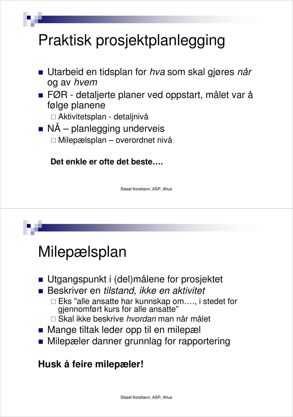 Milepælsplan Utgangspunkt i (del)målene for prosjektet Beskriver en tilstand, ikke en aktivitet Eks alle ansatte har kunnskap om.