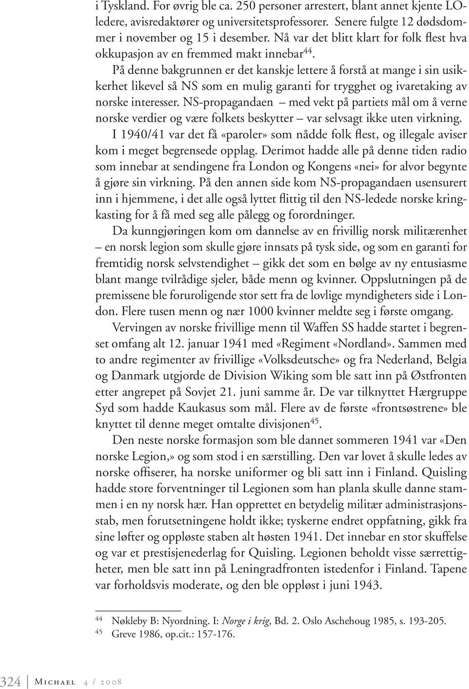 På denne bakgrunnen er det kanskje lettere å forstå at mange i sin usikkerhet likevel så NS som en mulig garanti for trygghet og ivaretaking av norske interesser.