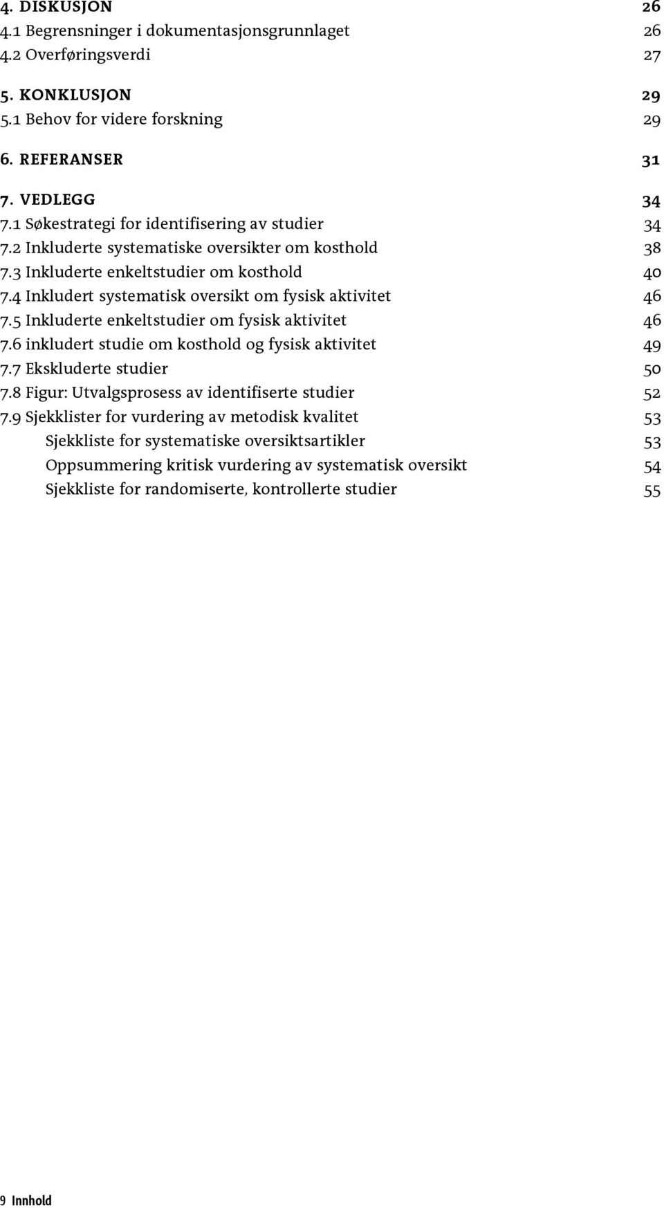 4 Inkludert systematisk oversikt om fysisk aktivitet 46 7.5 Inkluderte enkeltstudier om fysisk aktivitet 46 7.6 inkludert studie om kosthold og fysisk aktivitet 49 7.7 Ekskluderte studier 50 7.