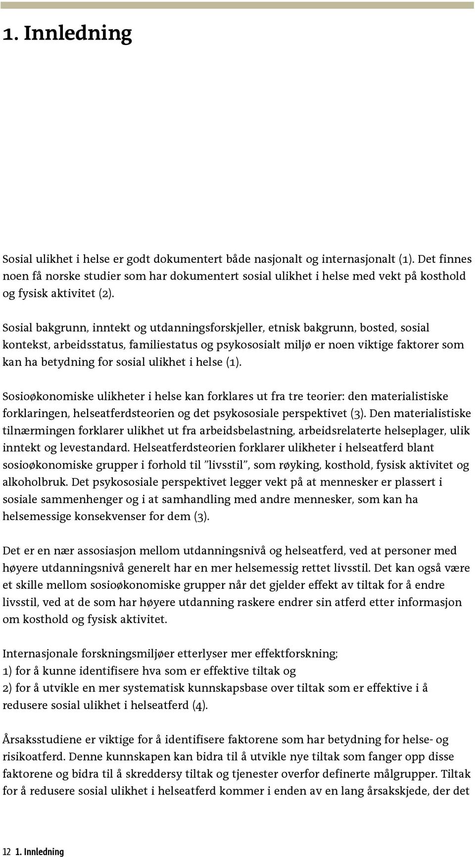 Sosial bakgrunn, inntekt og utdanningsforskjeller, etnisk bakgrunn, bosted, sosial kontekst, arbeidsstatus, familiestatus og psykososialt miljø er noen viktige faktorer som kan ha betydning for