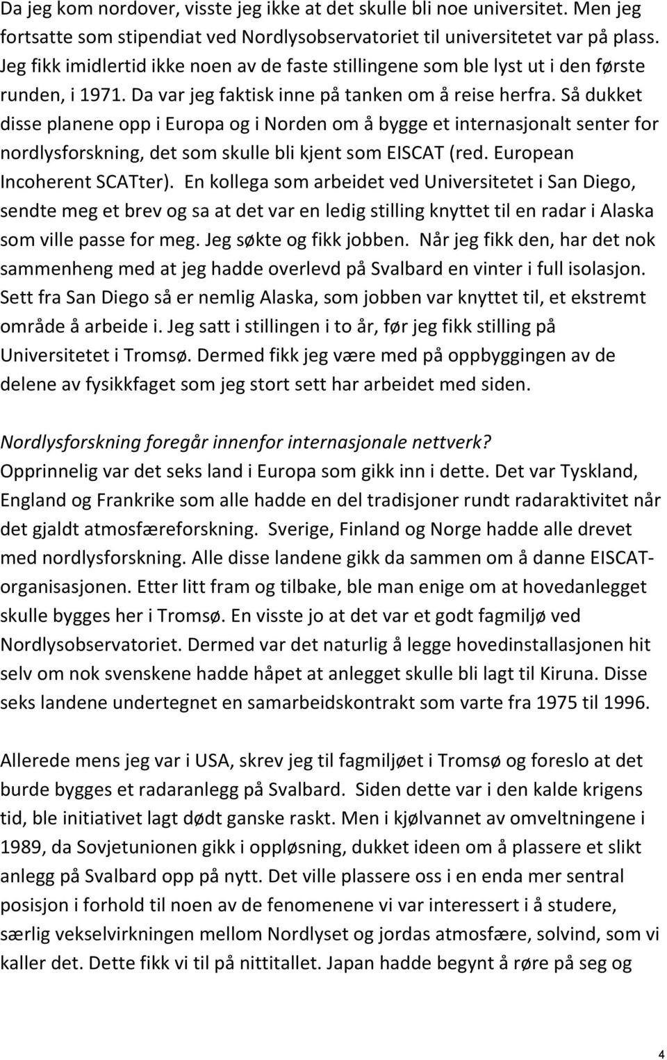 Så dukket disse planene opp i Europa og i Norden om å bygge et internasjonalt senter for nordlysforskning, det som skulle bli kjent som EISCAT (red. European Incoherent SCATter).