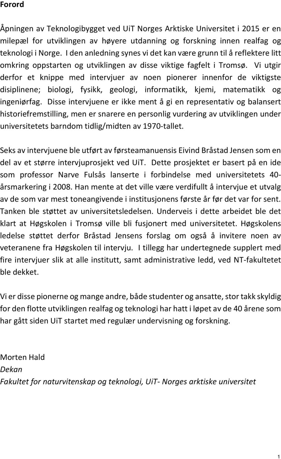 Vi utgir derfor et knippe med intervjuer av noen pionerer innenfor de viktigste disiplinene; biologi, fysikk, geologi, informatikk, kjemi, matematikk og ingeniørfag.