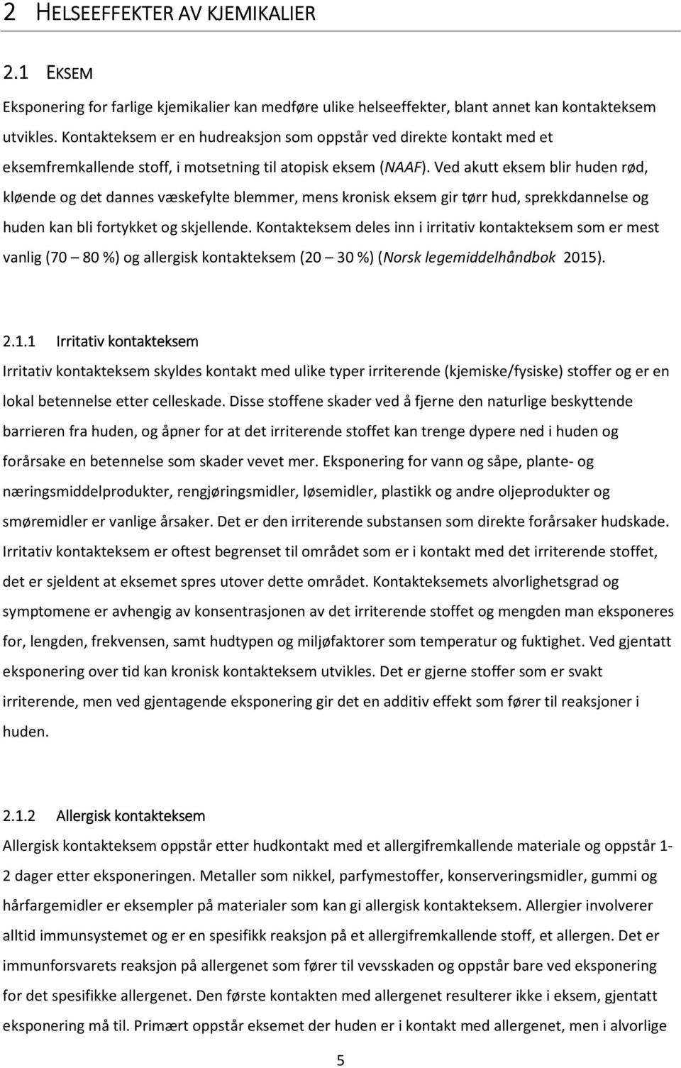 Ved akutt eksem blir huden rød, kløende og det dannes væskefylte blemmer, mens kronisk eksem gir tørr hud, sprekkdannelse og huden kan bli fortykket og skjellende.