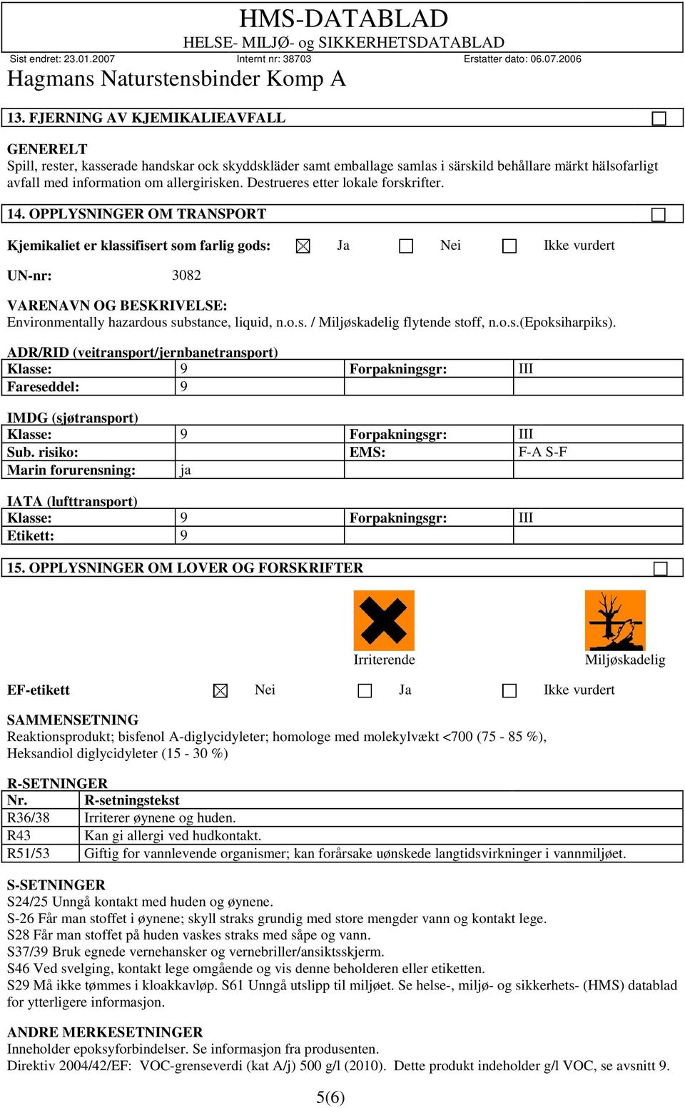 OPPLYSNINGER OM TRANSPORT Kjemikaliet er klassifisert som farlig gods: Ja Nei Ikke vurdert UN-nr: 3082 VARENAVN OG BESKRIVELSE: Environmentally hazardous substance, liquid, n.o.s. / Miljøskadelig flytende stoff, n.