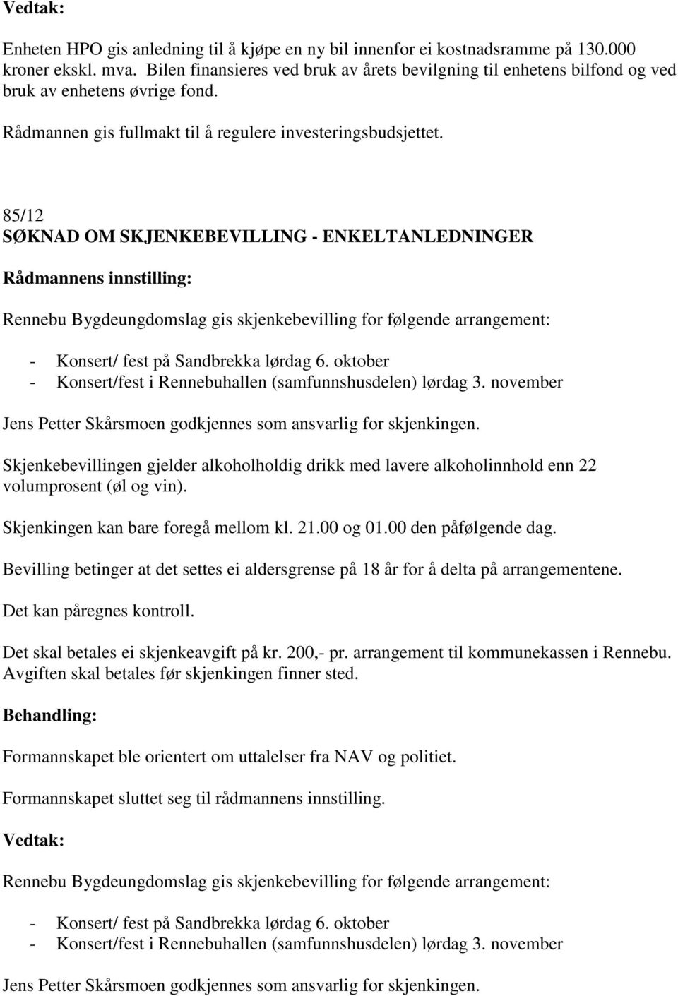 85/12 SØKNAD OM SKJENKEBEVILLING - ENKELTANLEDNINGER Rennebu Bygdeungdomslag gis skjenkebevilling for følgende arrangement: - Konsert/ fest på Sandbrekka lørdag 6.