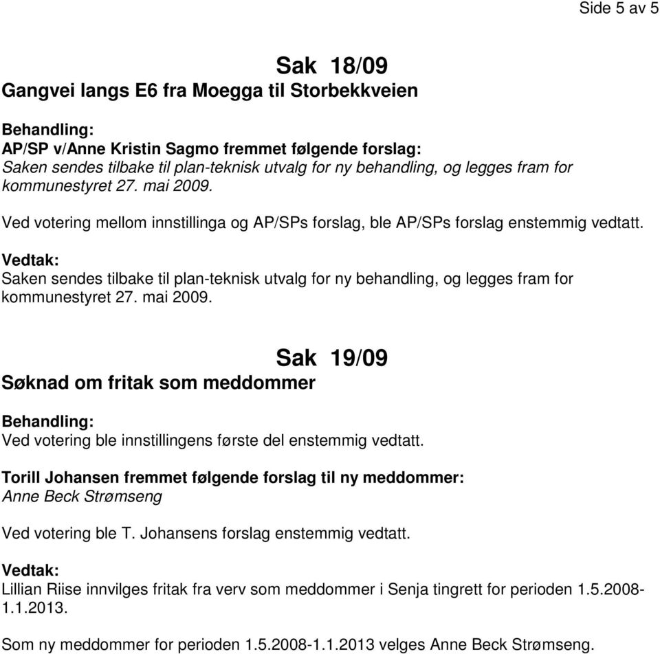 Saken sendes tilbake til plan-teknisk utvalg for ny behandling, og legges fram for kommunestyret 27. mai 2009.