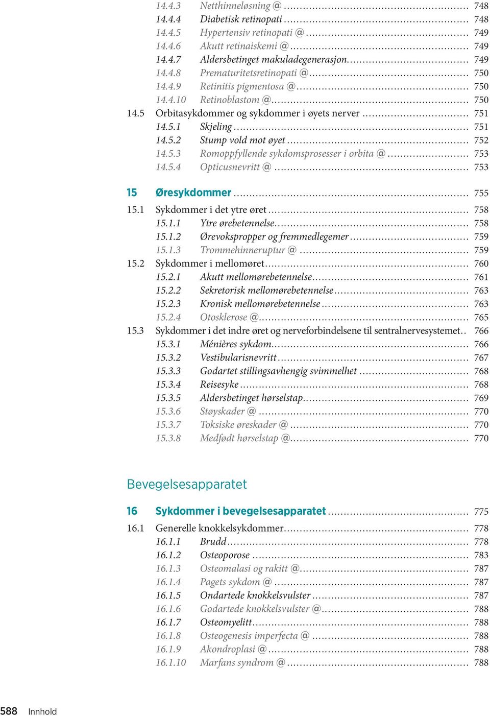 .. 753 14.5.4 Opticusnevritt @... 753 15 Øresykdommer... 755 15.1 Sykdommer i det ytre øret... 758 15.1.1 Ytre ørebetennelse... 758 15.1.2 Ørevokspropper og fremmedlegemer... 759 15.1.3 Trommehinneruptur @.