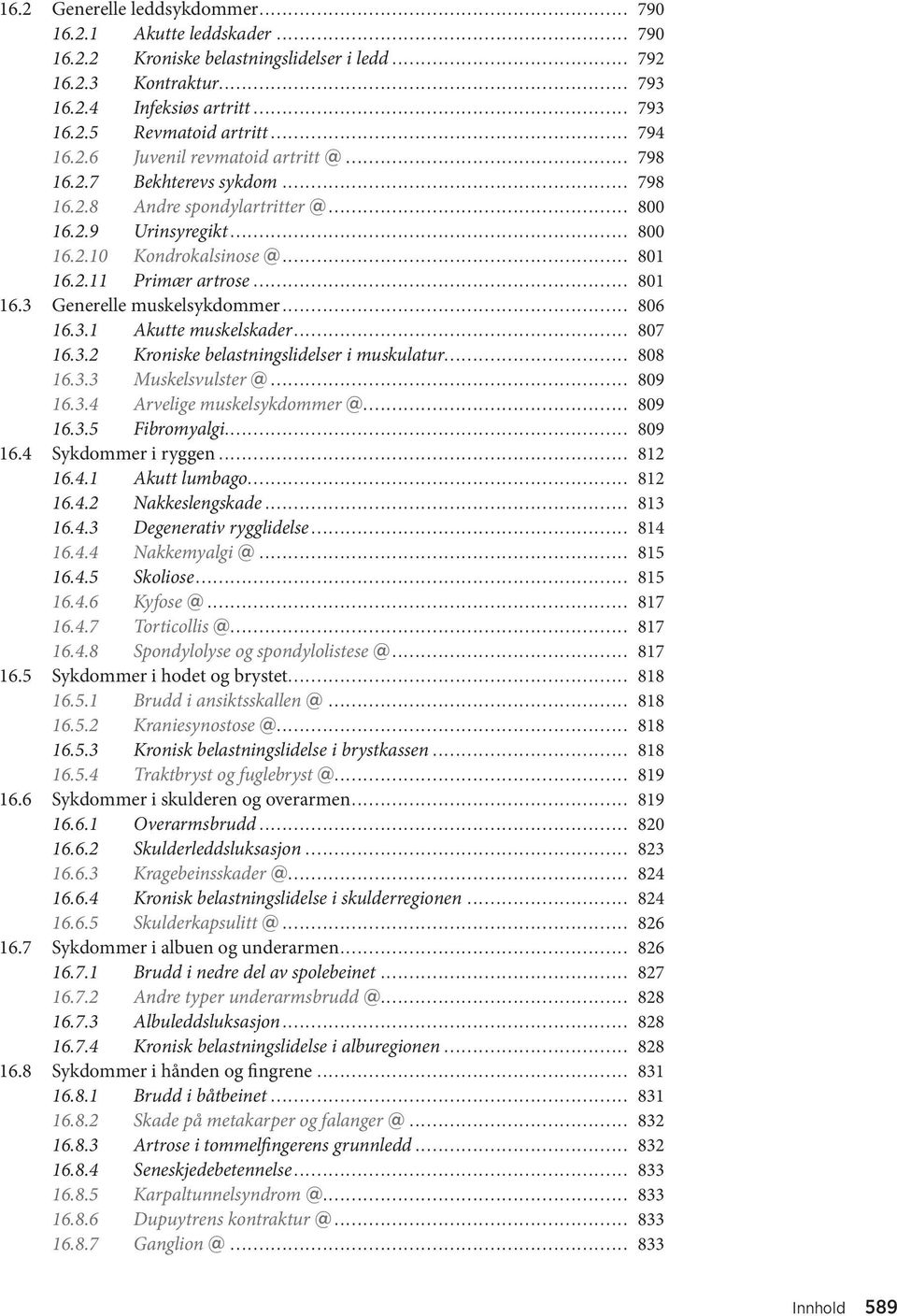 .. 801 16.3 Generelle muskelsykdommer... 806 16.3.1 Akutte muskelskader... 807 16.3.2 Kroniske belastningslidelser i muskulatur... 808 16.3.3 Muskelsvulster @... 809 16.3.4 Arvelige muskelsykdommer @.
