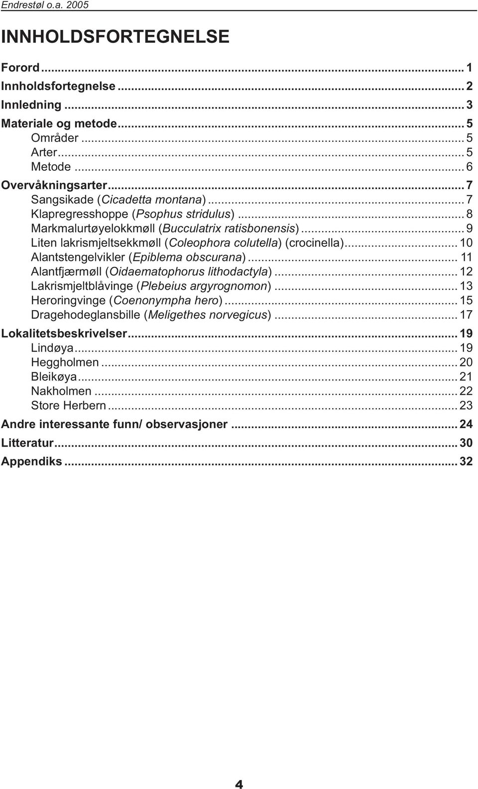 .. 10 Alantstengelvikler (Epiblema obscurana)... 11 Alantfjærmøll (Oidaematophorus lithodactyla)... 12 Lakrismjeltblåvinge (Plebeius argyrognomon)... 13 Heroringvinge (Coenonympha hero).