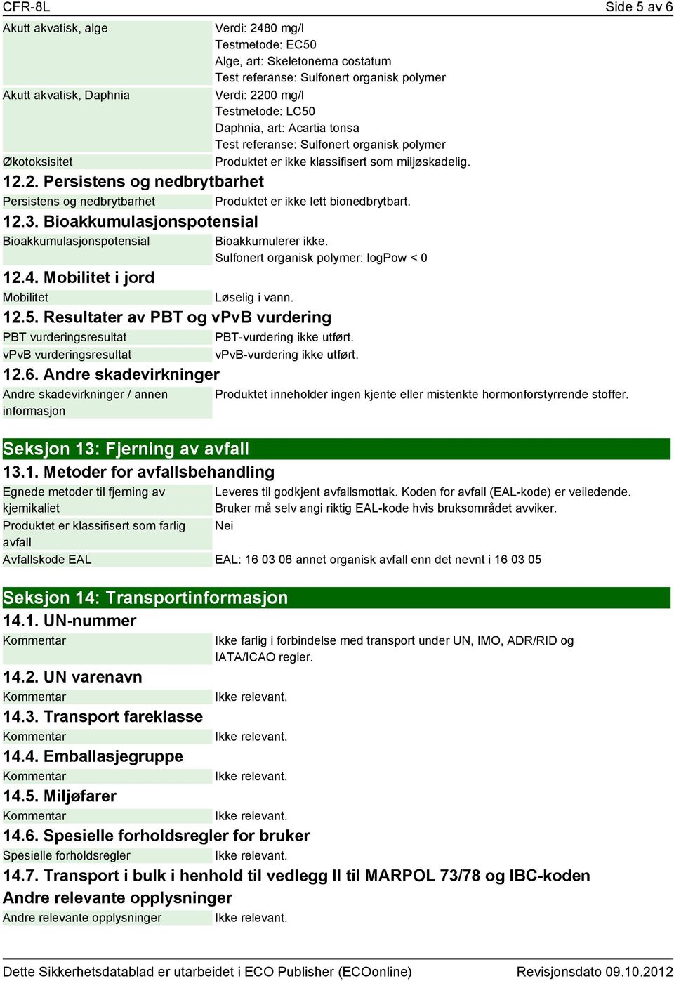 2. Persistens og nedbrytbarhet Persistens og nedbrytbarhet Produktet er ikke lett bionedbrytbart. 12.3. Bioakkumulasjonspotensial Bioakkumulasjonspotensial Bioakkumulerer ikke.