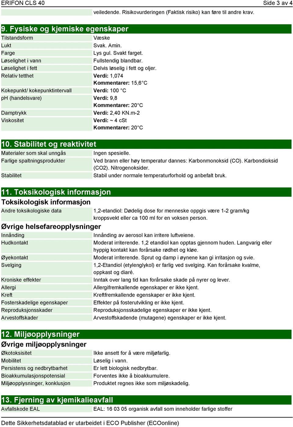 Relativ tetthet Verdi: 1,074 Kommentarer: 15,6 C Kokepunkt/ kokepunktintervall Verdi: 100 C ph (handelsvare) Verdi: 9,8 Kommentarer: 20 C Damptrykk Verdi: 2,40 KN.