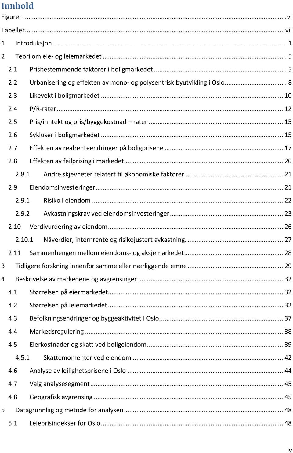 .. 17 2.8 Effekten av feilprising i markedet... 20 2.8.1 Andre skjevheter relatert til økonomiske faktorer... 21 2.9 Eiendomsinvesteringer... 21 2.9.1 Risiko i eiendom... 22 2.9.2 Avkastningskrav ved eiendomsinvesteringer.