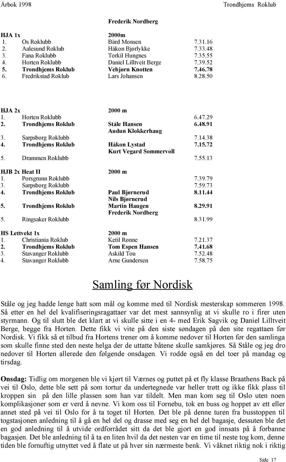 Drammen Roklubb 7.55.13 HJB 2x Heat II 1. Porsgrunn Roklubb 7.39.79 3. Sarpsborg Roklubb 7.59.73 4. Paul Bjørnerud 8.11.44 Nils Bjørnerud 5. Martin Haugen 8.29.91 Frederik Nordberg 5.