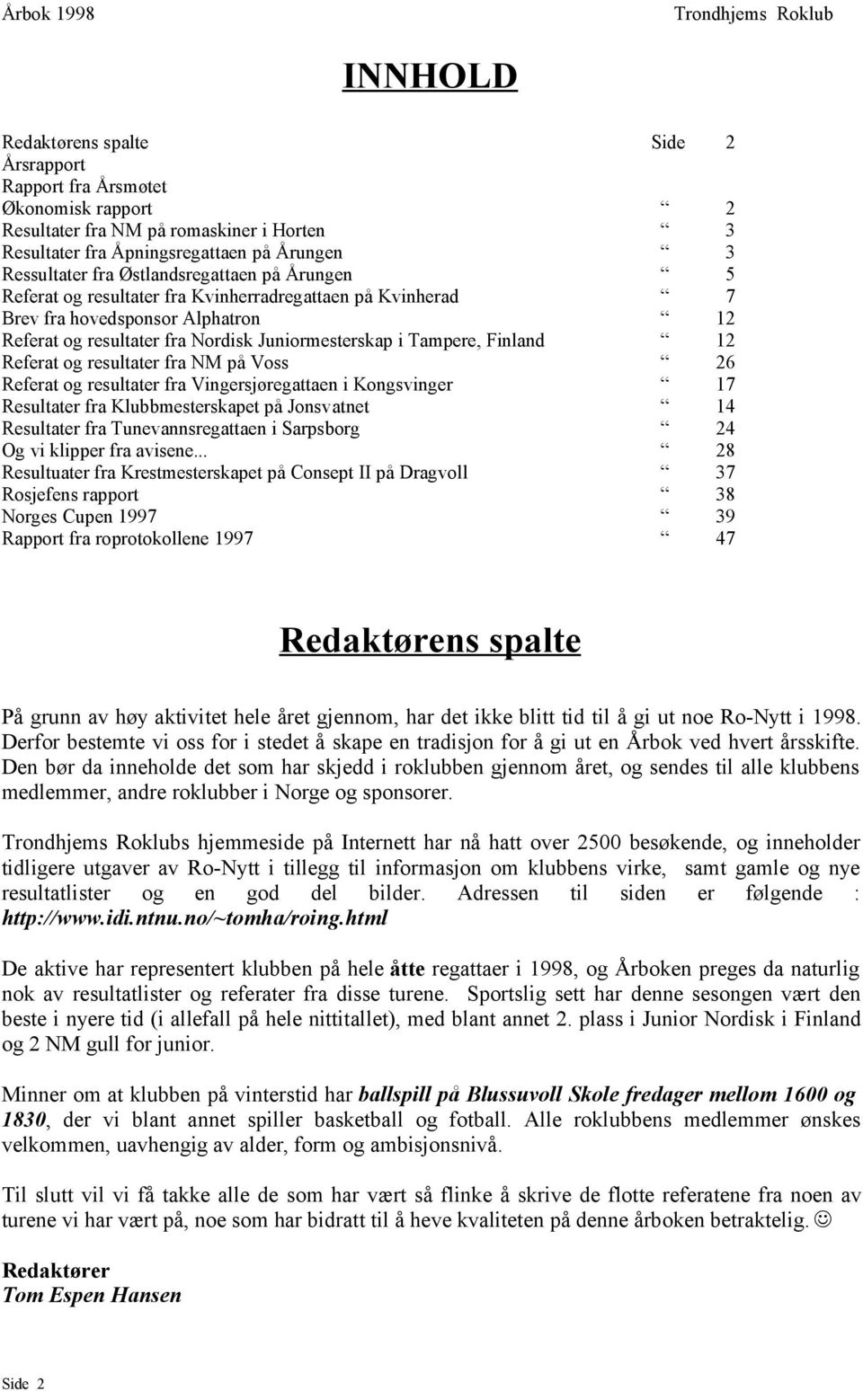 Referat og resultater fra NM på Voss 26 Referat og resultater fra Vingersjøregattaen i Kongsvinger 17 Resultater fra Klubbmesterskapet på Jonsvatnet 14 Resultater fra Tunevannsregattaen i Sarpsborg