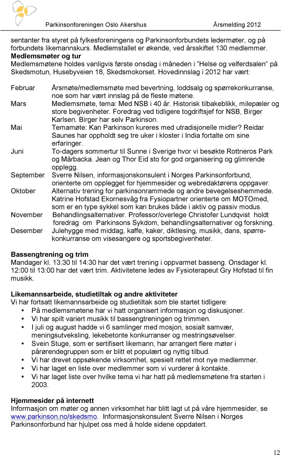 Hovedinnslag i 2012 har vært: Februar Årsmøte/medlemsmøte med bevertning, loddsalg og spørrekonkurranse, noe som har vært innslag på de fleste møtene. Mars Medlemsmøte, tema: Med NSB i 40 år.