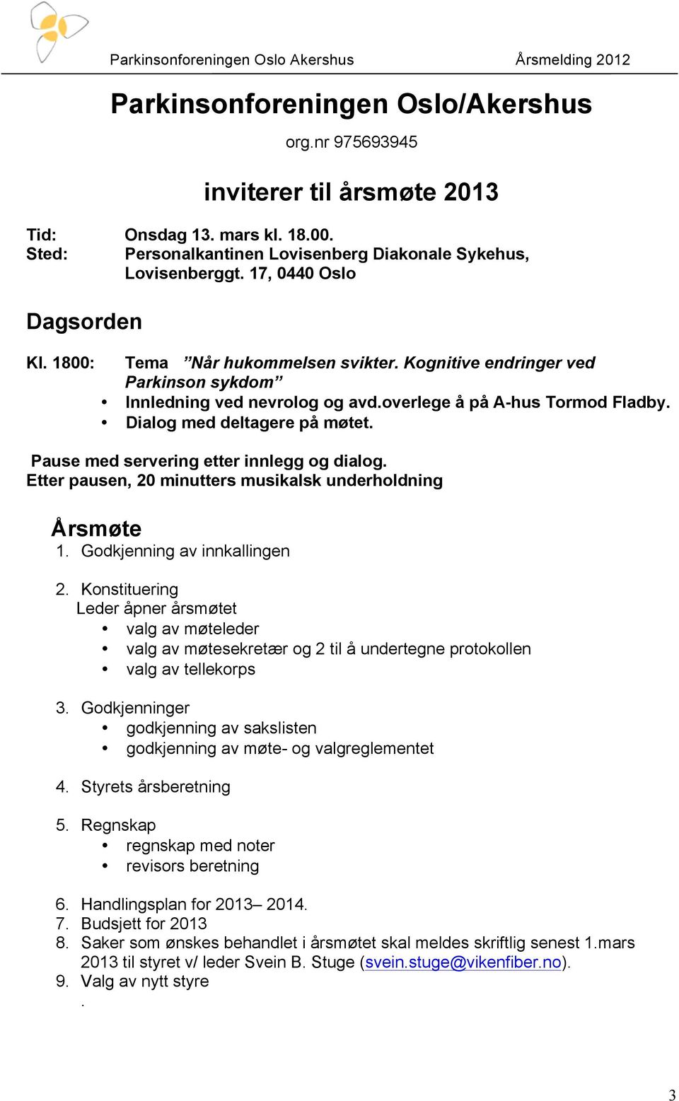 Dialog med deltagere på møtet. Pause med servering etter innlegg og dialog. Etter pausen, 20 minutters musikalsk underholdning Årsmøte 1. Godkjenning av innkallingen 2.