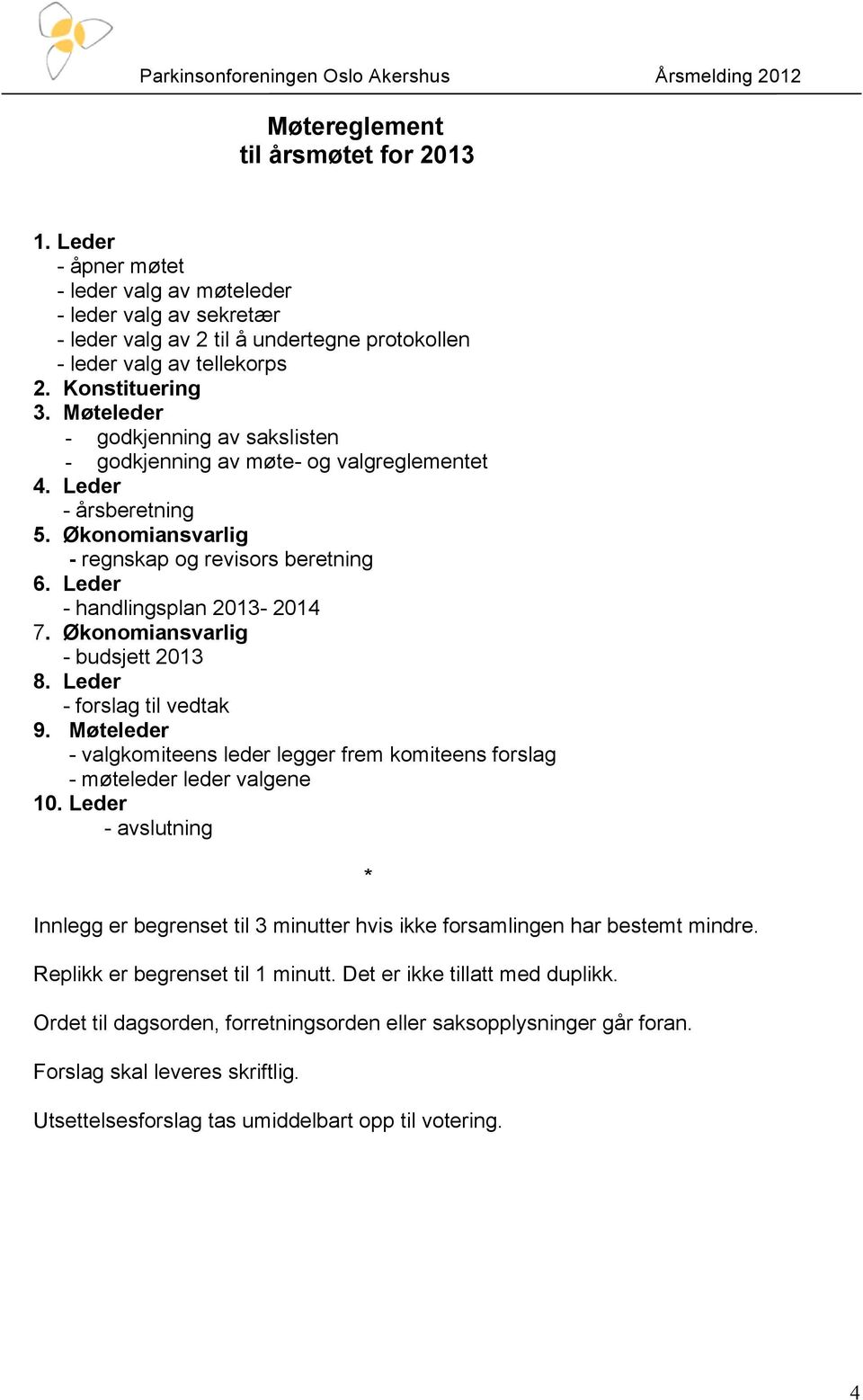 Leder - handlingsplan 2013-2014 7. Økonomiansvarlig - budsjett 2013 8. Leder - forslag til vedtak 9. Møteleder - valgkomiteens leder legger frem komiteens forslag - møteleder leder valgene 10.