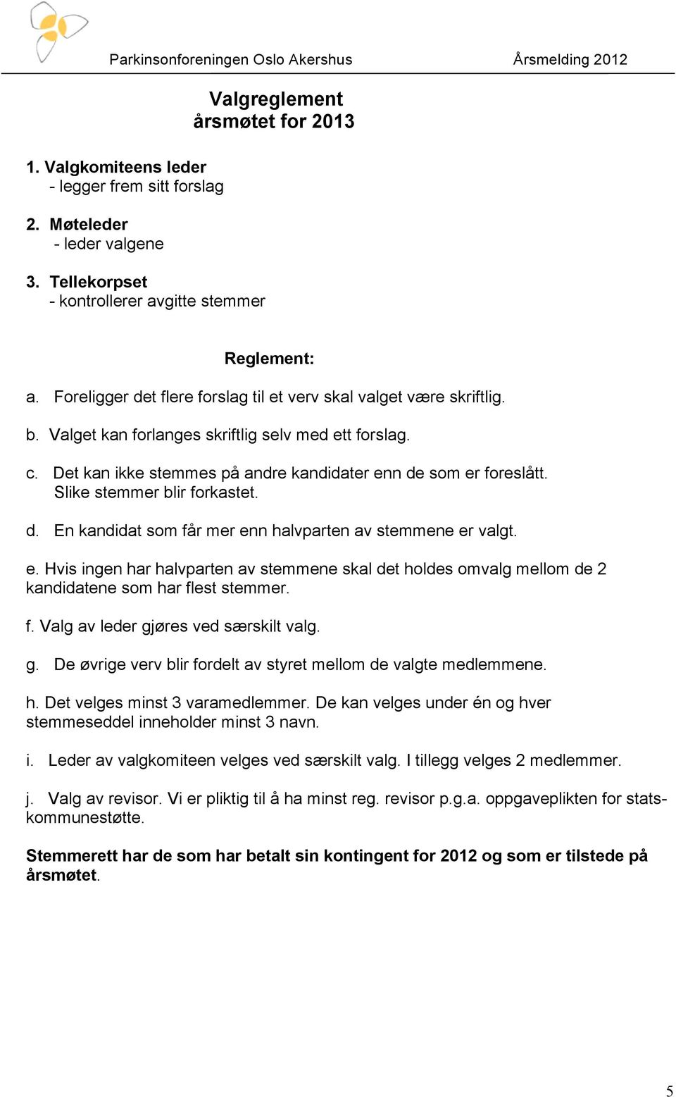 Slike stemmer blir forkastet. d. En kandidat som får mer enn halvparten av stemmene er valgt. e. Hvis ingen har halvparten av stemmene skal det holdes omvalg mellom de 2 kandidatene som har flest stemmer.