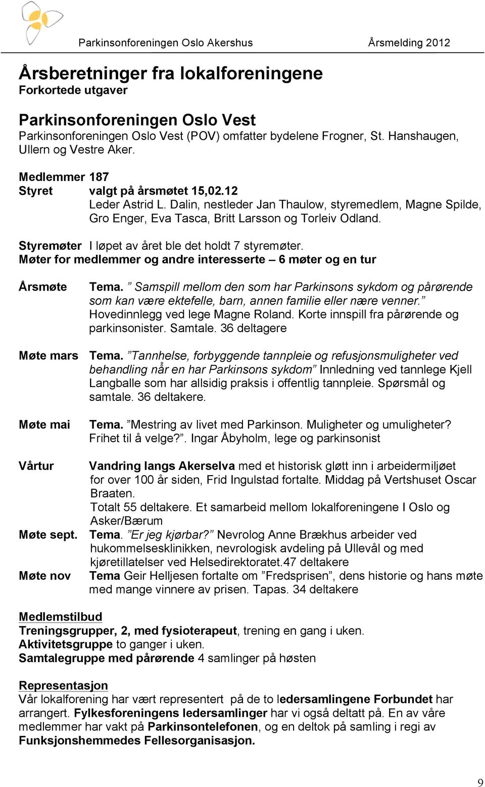 Styremøter I løpet av året ble det holdt 7 styremøter. Møter for medlemmer og andre interesserte 6 møter og en tur Årsmøte Tema.