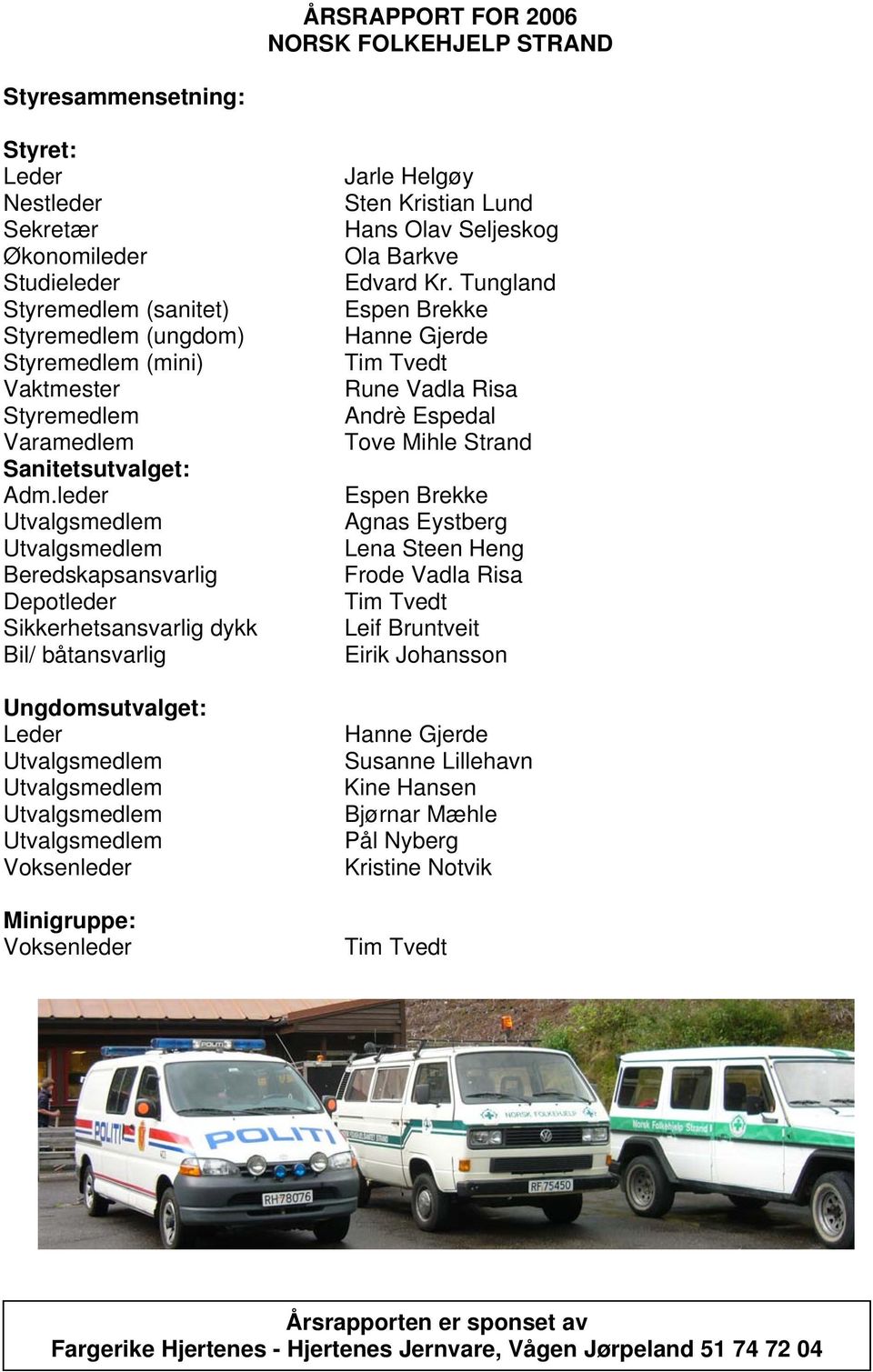 leder Utvalgsmedlem Utvalgsmedlem Beredskapsansvarlig Depotleder Sikkerhetsansvarlig dykk Bil/ båtansvarlig Ungdomsutvalget: Leder Utvalgsmedlem Utvalgsmedlem Utvalgsmedlem Utvalgsmedlem Voksenleder