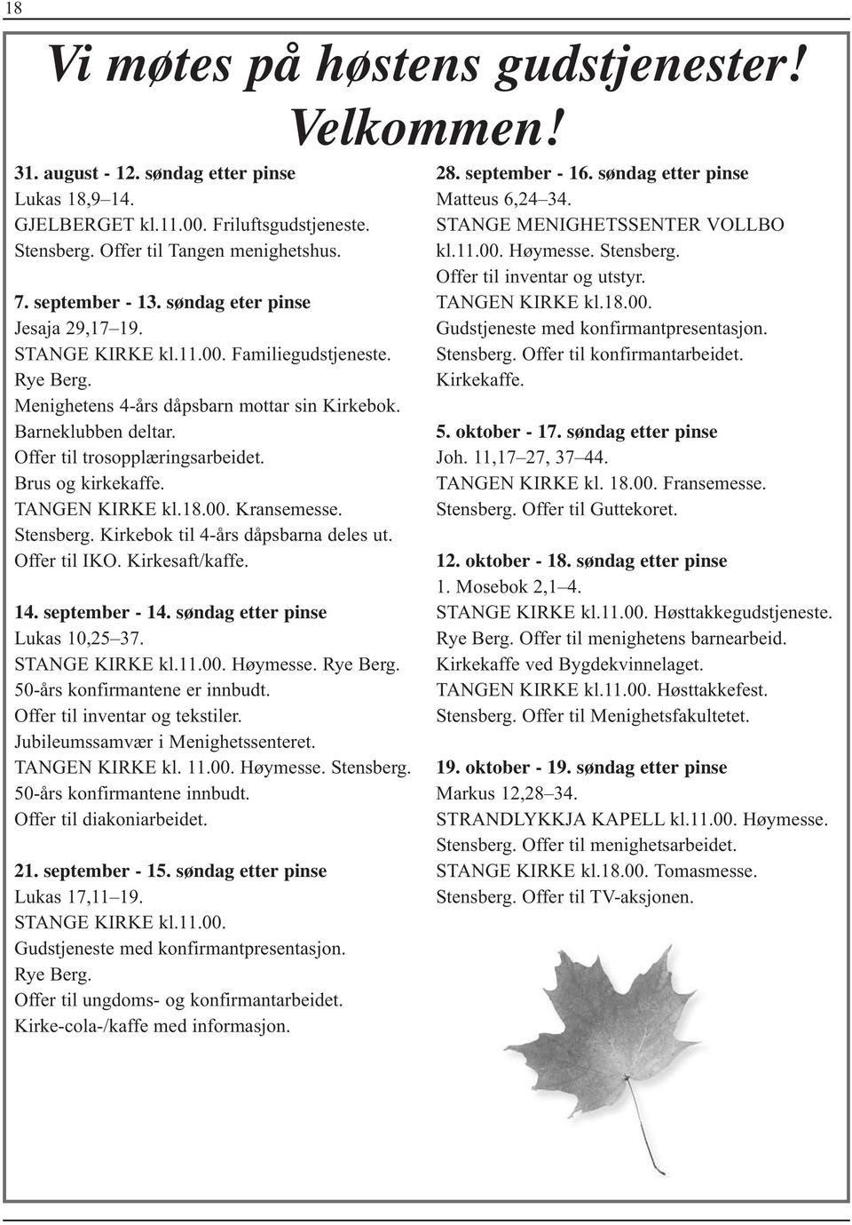 Offer til trosopplæringsarbeidet. Brus og kirkekaffe. TANGEN KIRKE kl.18.00. Kransemesse. Stensberg. Kirkebok til 4-års dåpsbarna deles ut. Offer til IKO. Kirkesaft/kaffe. 14. september - 14.