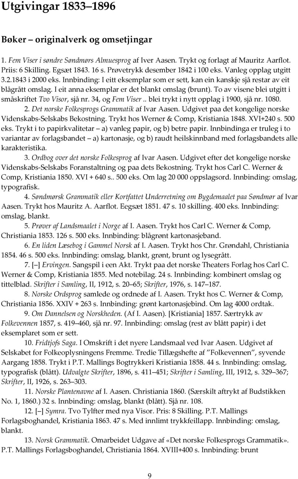 I eit anna eksemplar er det blankt omslag (brunt). To av visene blei utgitt i småskriftet Tvo Visor, sjå nr. 34, og Fem Viser.. blei trykt i nytt opplag i 1900, sjå nr. 1080. 2.