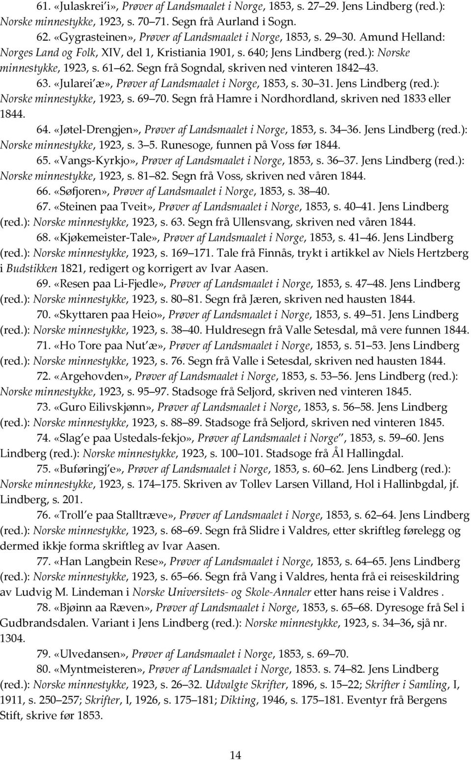 Segn frå Sogndal, skriven ned vinteren 1842 43. 63. «Jularei æ», Prøver af Landsmaalet i Norge, 1853, s. 30 31. Jens Lindberg (red.): Norske minnestykke, 1923, s. 69 70.