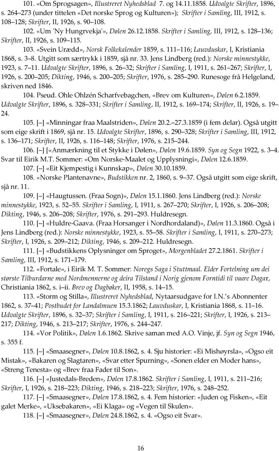 «Svein Urædd», Norsk Folkekalender 1859, s. 111 116; Lauvduskar, I, Kristiania 1868, s. 3 8. Utgitt som særtrykk i 1859, sjå nr. 33. Jens Lindberg (red.): Norske minnestykke, 1923, s. 7 11.