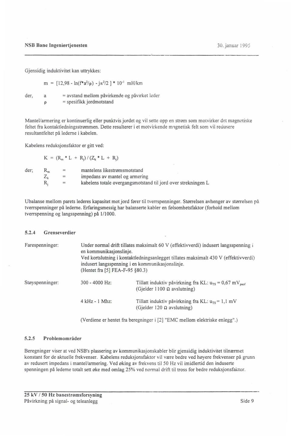 Mantel/armering er kontinuerlig eller punktvis jordet og vil sette opp en strøm som motvirker det magnetiske feltet fra kontaktledningsstrømmen.