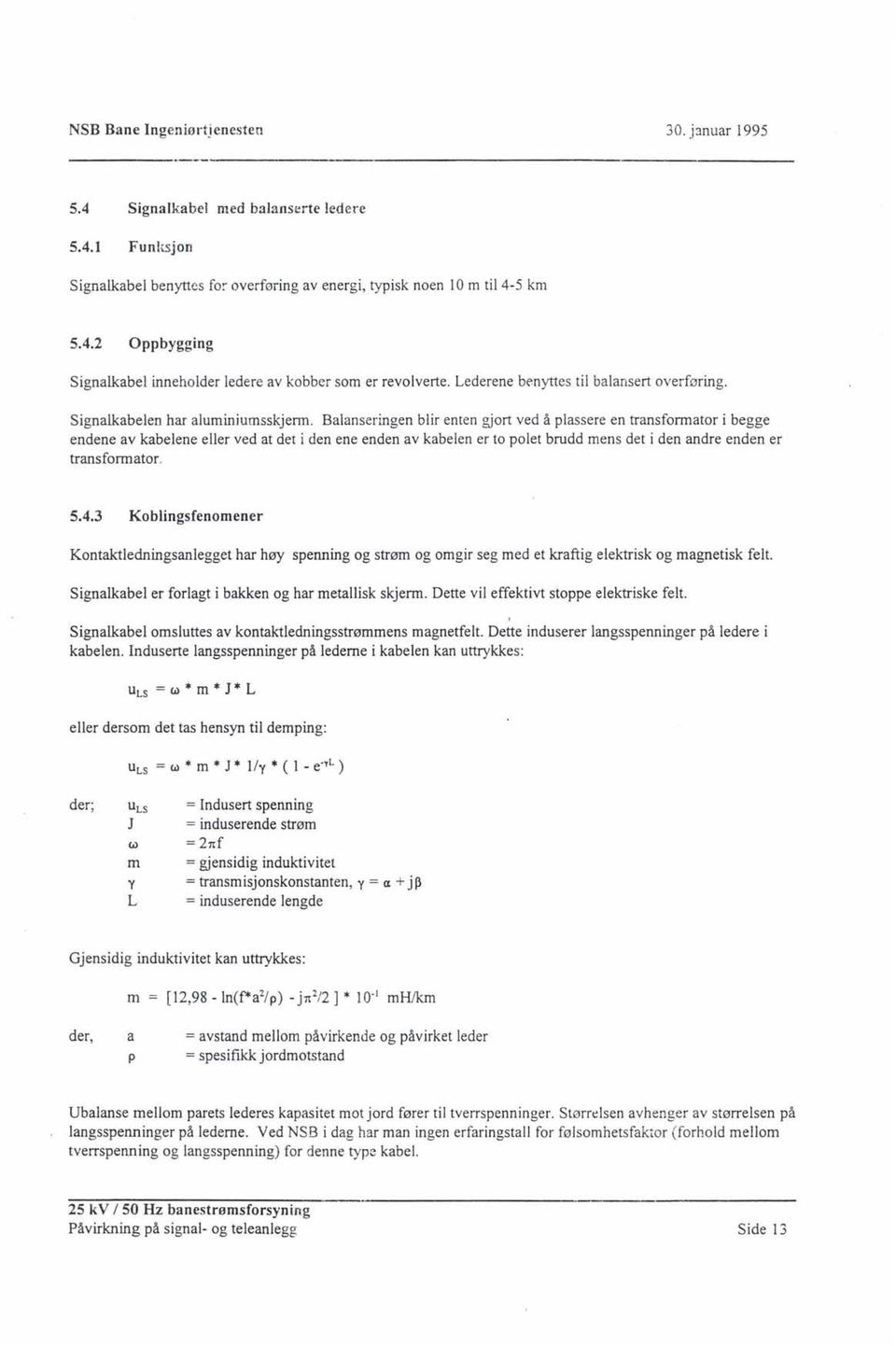 Balanseringen blir enten gjort ved å plassere en transformator i begge endene av kabelene eller ved at det i den ene enden av kabelen er to polet brudd mens det i den andre enden er transformator. 5.