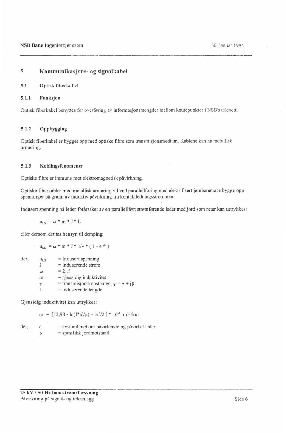 Optiske fiberkabler med metallisk annering vil ved parallellføring med elektrifisert jembanetrase bygge opp spenninger på grunn av induktiv påvirkning fra kontaktledningsstrømmen.