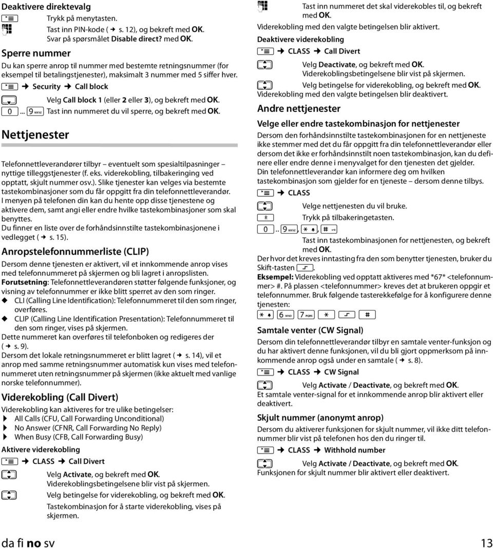 M Security Call block s Velg Call block ( 2 3), og bekreft med [. Q... O Tast inn nummeret du vil sperre, og bekreft med [.