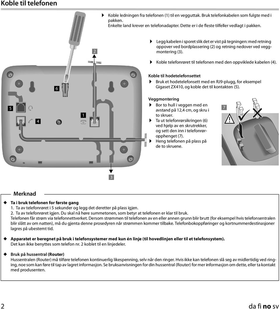 Koble telefonrøret til telefonen med den oppviklede kabelen (4). 6 Koble til hodetelefonsettet Bruk et hodetelefonsett med en RJ9-plugg, for eksempel Gigaset ZX40, og koble det til kontakten (5).