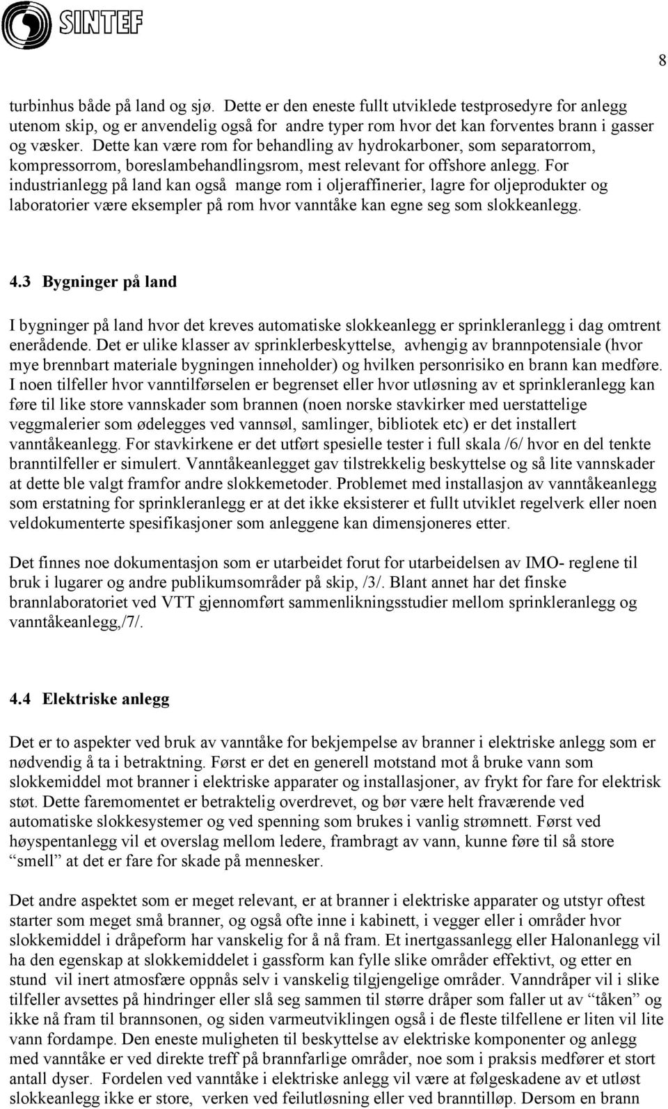 For industrianlegg på land kan også mange rom i oljeraffinerier, lagre for oljeprodukter og laboratorier være eksempler på rom hvor vanntåke kan egne seg som slokkeanlegg. 8 4.